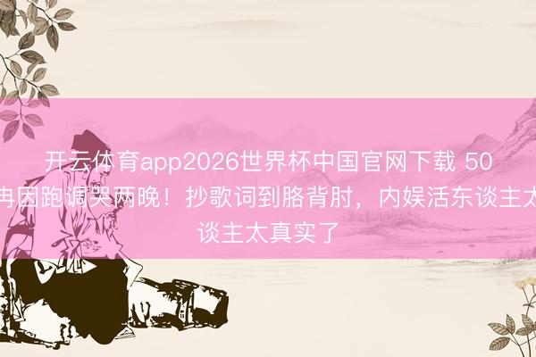 开云体育app2026世界杯中国官网下载 50岁李小冉因跑调哭两晚！抄歌词到胳背肘，内娱活东谈主太真实了