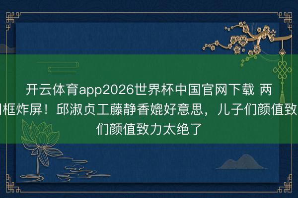 开云体育app2026世界杯中国官网下载 两代女神同框炸屏！邱淑贞工藤静香媲好意思，儿子们颜值致力太绝了