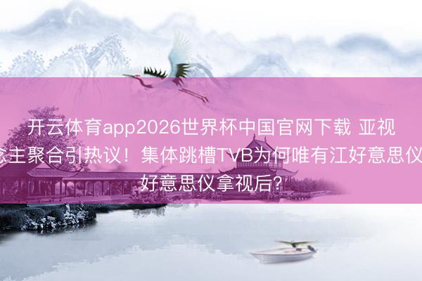 开云体育app2026世界杯中国官网下载 亚视艺东说念主聚合引热议！集体跳槽TVB为何唯有江好意思仪拿视后？