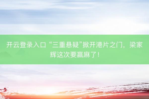开云登录入口 “三重悬疑”掀开港片之门，梁家辉这次要赢麻了！