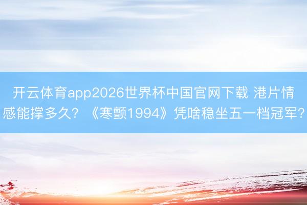 开云体育app2026世界杯中国官网下载 港片情感能撑多久？《寒颤1994》凭啥稳坐五一档冠军？