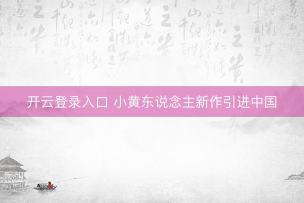 开云登录入口 小黄东说念主新作引进中国