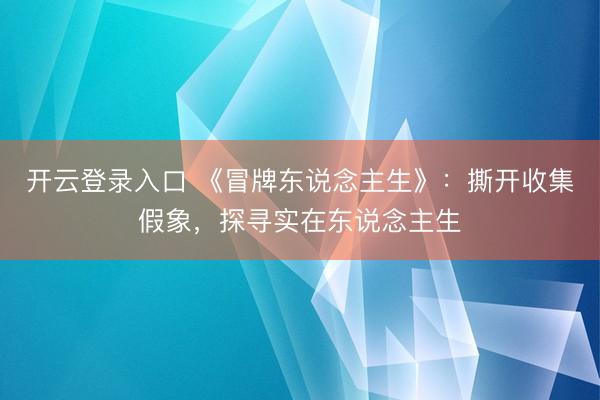 开云登录入口 《冒牌东说念主生》：撕开收集假象，探寻实在东说念主生