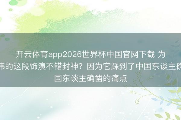 开云体育app2026世界杯中国官网下载 为什么于和伟的这段饰演不错封神？因为它踩到了中国东谈主确凿的痛点