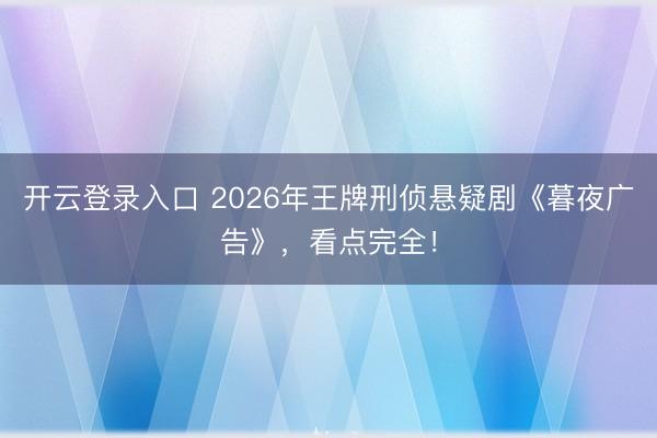 开云登录入口 2026年王牌刑侦悬疑剧《暮夜广告》，看点完全！