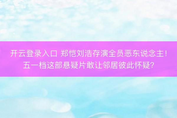 开云登录入口 郑恺刘浩存演全员恶东说念主！五一档这部悬疑片敢让邻居彼此怀疑？