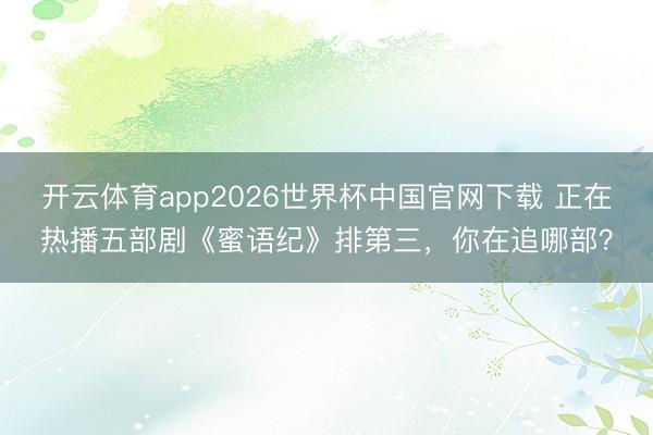 开云体育app2026世界杯中国官网下载 正在热播五部剧《蜜语纪》排第三,你在追哪部?