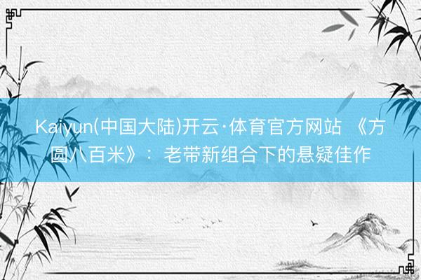 Kaiyun(中国大陆)开云·体育官方网站 《方圆八百米》：老带新组合下的悬疑佳作