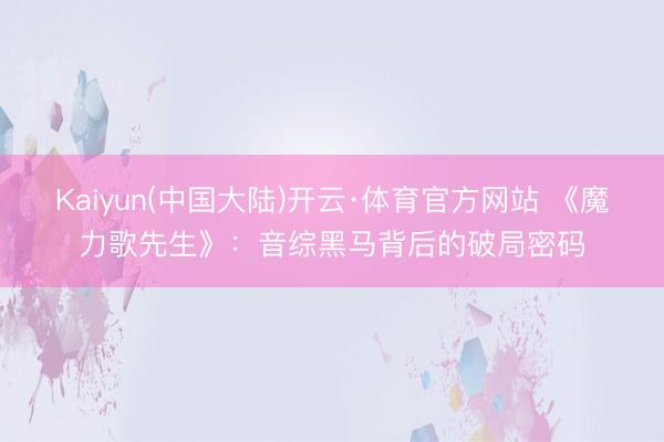 Kaiyun(中国大陆)开云·体育官方网站 《魔力歌先生》：音综黑马背后的破局密码