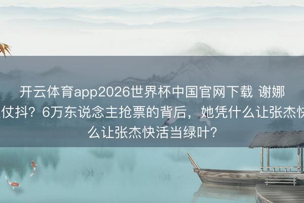 开云体育app2026世界杯中国官网下载 谢娜开唱弥留胜仗抖？6万东说念主抢票的背后，她凭什么让张杰快活当绿叶？