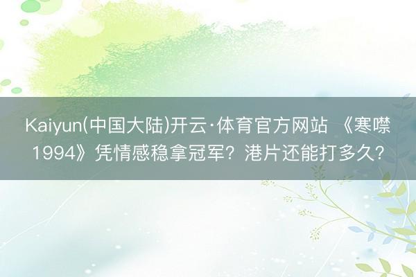 Kaiyun(中国大陆)开云·体育官方网站 《寒噤1994》凭情感稳拿冠军？港片还能打多久？