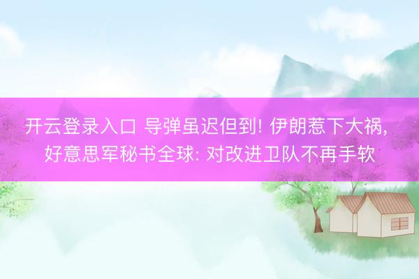 开云登录入口 导弹虽迟但到! 伊朗惹下大祸， 好意思军秘书全球: 对改进卫队不再手软