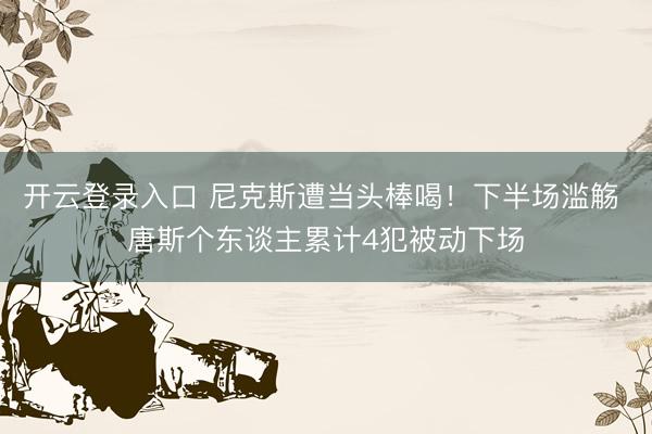 开云登录入口 尼克斯遭当头棒喝！下半场滥觞 唐斯个东谈主累计4犯被动下场