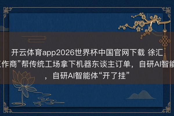 开云体育app2026世界杯中国官网下载 徐汇这家“新质工作商”帮传统工场拿下机器东谈主订单，自研AI智能体“开了挂”