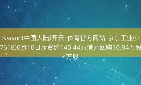 Kaiyun(中国大陆)开云·体育官方网站 京东工业(07618)6月16日斥资约145.44万港元回购10.84万股