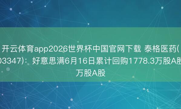 开云体育app2026世界杯中国官网下载 泰格医药(03347):好意思满6月16日累计回购1778.3万股A股