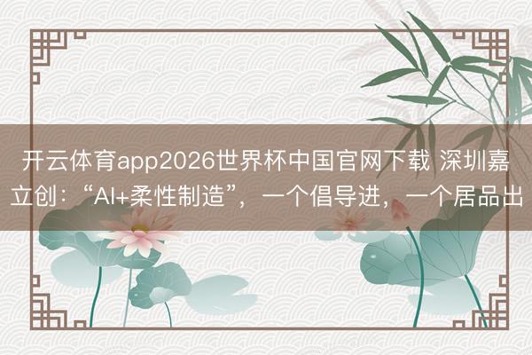 开云体育app2026世界杯中国官网下载 深圳嘉立创:“AI+柔性制造”,一个倡导进,一个居品出