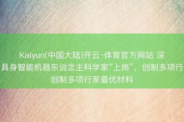 Kaiyun(中国大陆)开云·体育官方网站 深圳先进院:具身智能机器东说念主科学家“上岗”,创制多项行家最优材料